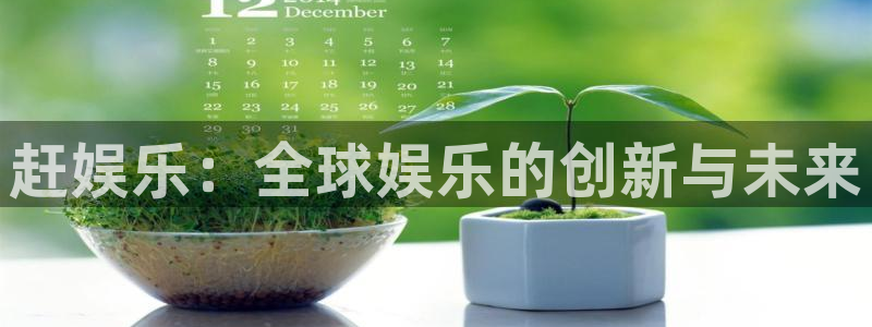 红足1世11814：赶娱乐：全球娱乐的创新与未来