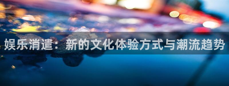 红足1世：娱乐消遣：新的文化体验方式与潮流趋势