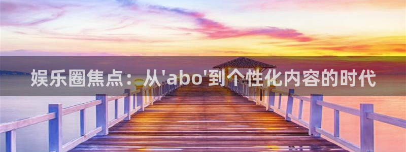 红足1世44814：娱乐圈焦点：从\'abo\'到个性化内容的时代