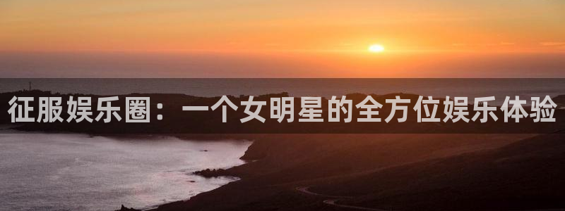 红足1世足球官网入口：征服娱乐圈：一个女明星的全方位娱乐体验