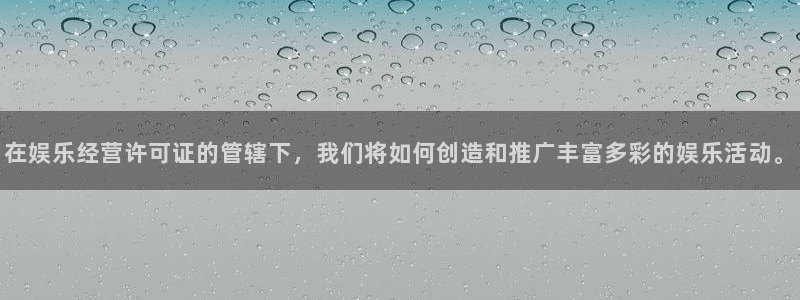 红足1世新：在娱乐经营许可证的管辖下，我们将如何创造和推广丰富多彩的娱乐活动。